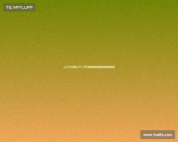 ufc299赛事UFC 299巅峰对决格斗巨星云集激情开战荣耀之夜